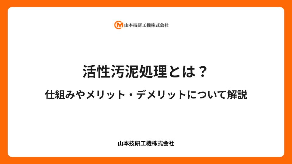 活性汚泥処理とは？仕組みやメリット・デメリットについて解説