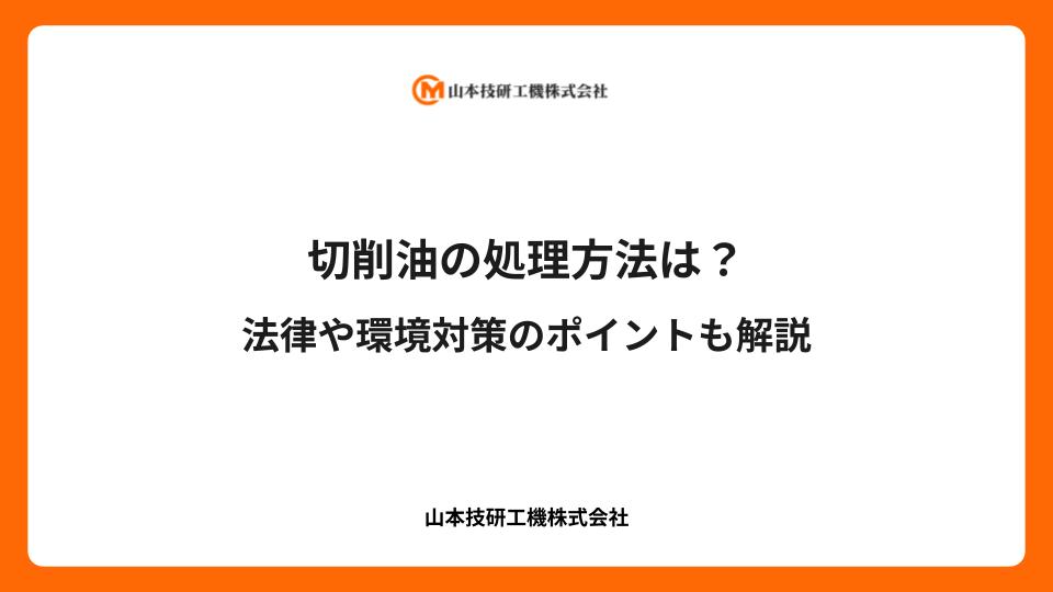 切削油の処理方法は？法律や環境対策のポイントも解説