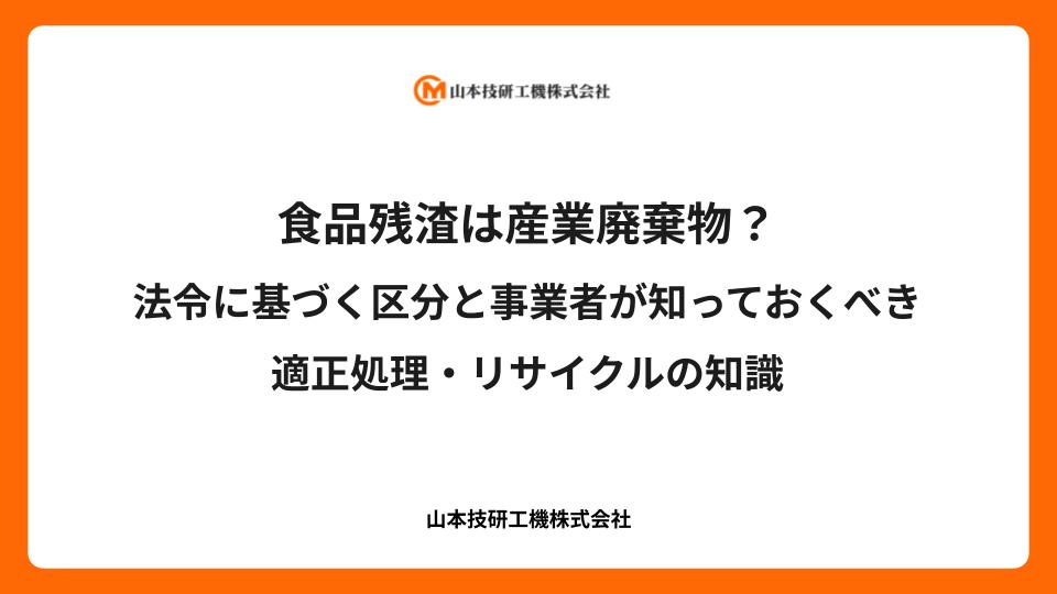 食品残渣は産業廃棄物？法令に基づく区分と事業者が知っておくべき適正処理・リサイクルの知識