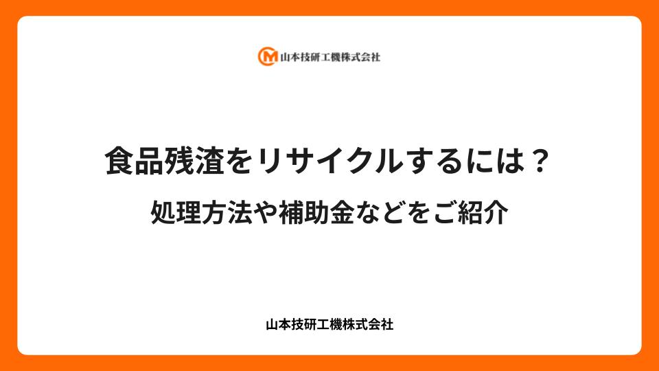 食品残渣をリサイクルするには？処理方法や補助金などをご紹介