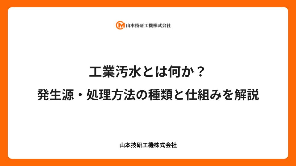 工業汚水とは何か？発生源・処理方法の種類と仕組みを解説