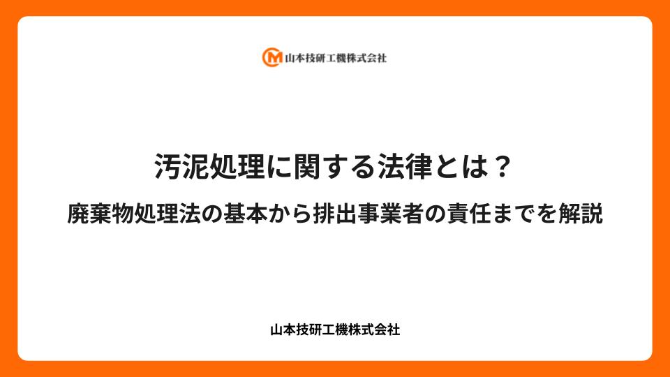汚泥処理に関する法律とは？廃棄物処理法の基本から排出事業者の責任までを解説