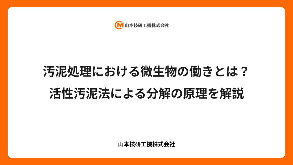 汚泥処理における微生物の働きとは？活性汚泥法による分解の原理を解説