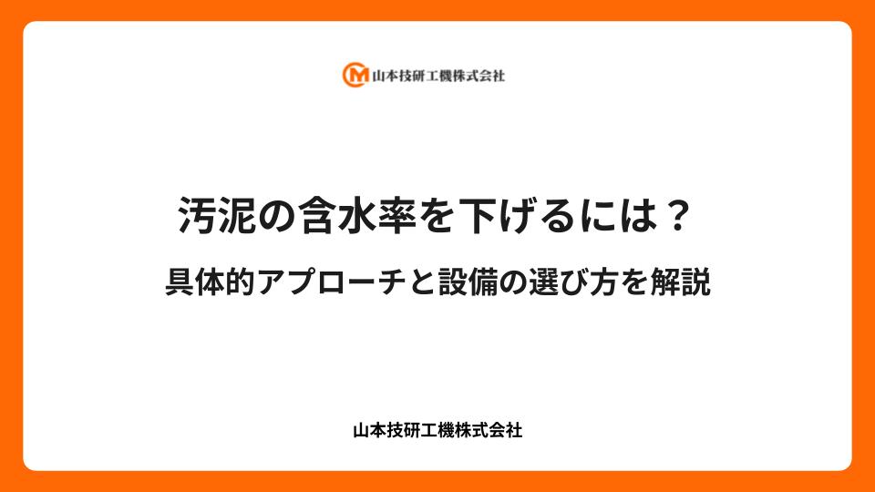 汚泥の含水率を下げるには?具体的アプローチと設備の選び方を解説